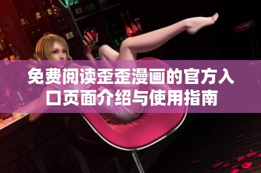 免费阅读歪歪漫画的官方入口页面介绍与使用指南