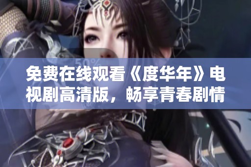 免费在线观看《度华年》电视剧高清版，畅享青春剧情盛宴