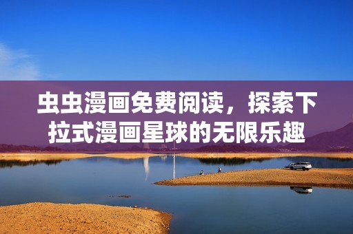 虫虫漫画免费阅读，探索下拉式漫画星球的无限乐趣
