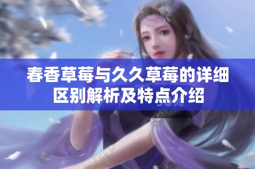 春香草莓与久久草莓的详细区别解析及特点介绍