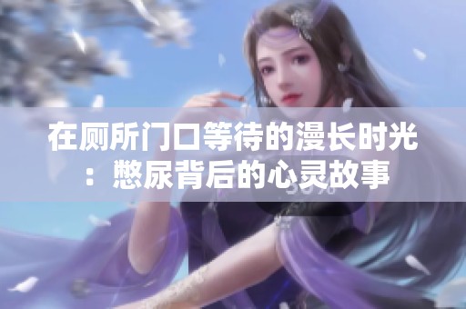 在厕所门口等待的漫长时光：憋尿背后的心灵故事