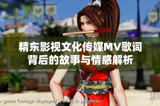 精东影视文化传媒MV歌词背后的故事与情感解析