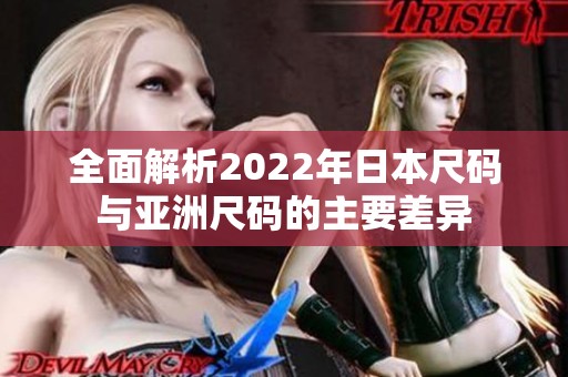 全面解析2022年日本尺码与亚洲尺码的主要差异
