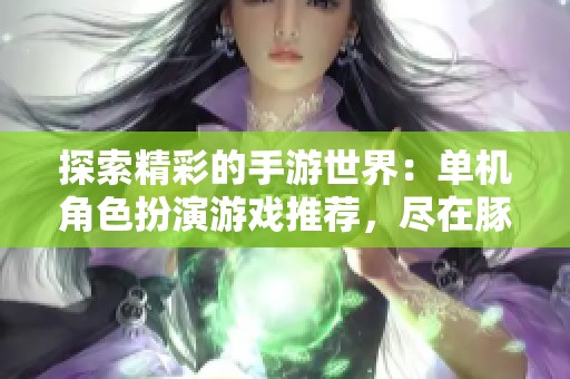 探索精彩的手游世界：单机角色扮演游戏推荐，尽在豚牛手游网