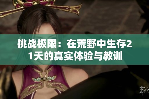 挑战极限：在荒野中生存21天的真实体验与教训