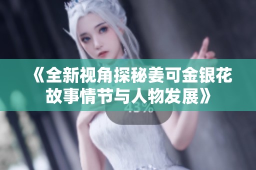 《全新视角探秘姜可金银花故事情节与人物发展》