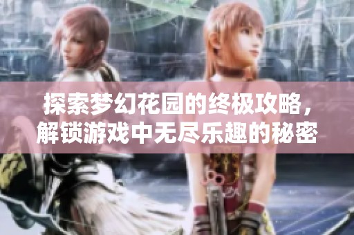 探索梦幻花园的终极攻略，解锁游戏中无尽乐趣的秘密技巧与秘籍分享