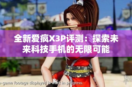 全新爱疯X3P评测：探索未来科技手机的无限可能