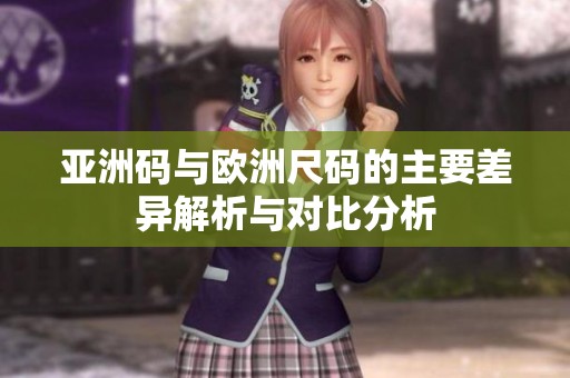 亚洲码与欧洲尺码的主要差异解析与对比分析