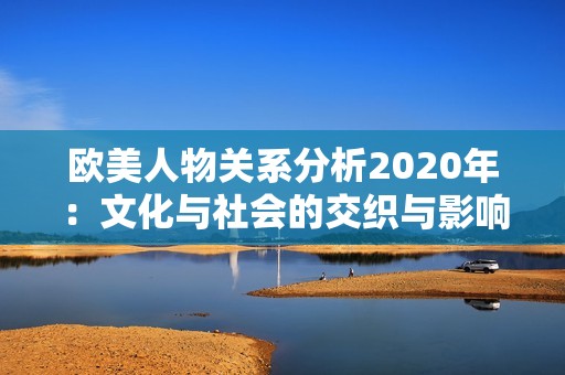 欧美人物关系分析2020年：文化与社会的交织与影响