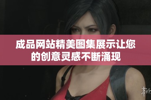 成品网站精美图集展示让您的创意灵感不断涌现