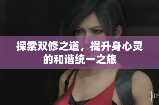 探索双修之道，提升身心灵的和谐统一之旅