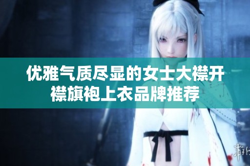 优雅气质尽显的女士大襟开襟旗袍上衣品牌推荐