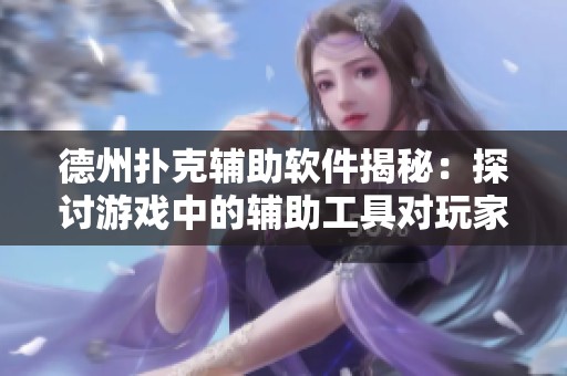 德州扑克辅助软件揭秘：探讨游戏中的辅助工具对玩家的影响与风险
