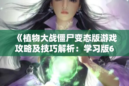 《植物大战僵尸变态版游戏攻略及技巧解析：学习版62.1.41的全面探讨与应用》