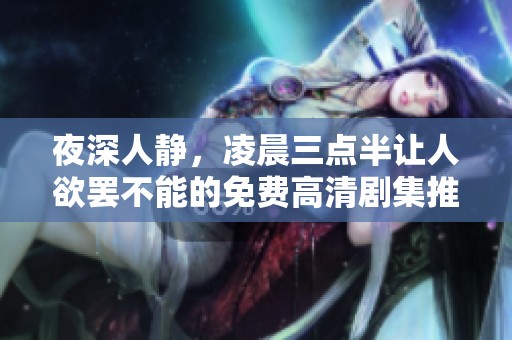 夜深人静，凌晨三点半让人欲罢不能的免费高清剧集推荐