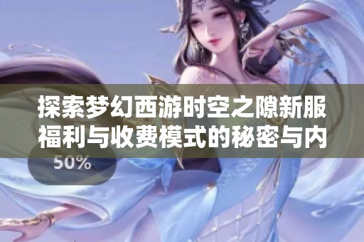 探索梦幻西游时空之隙新服福利与收费模式的秘密与内幕解析