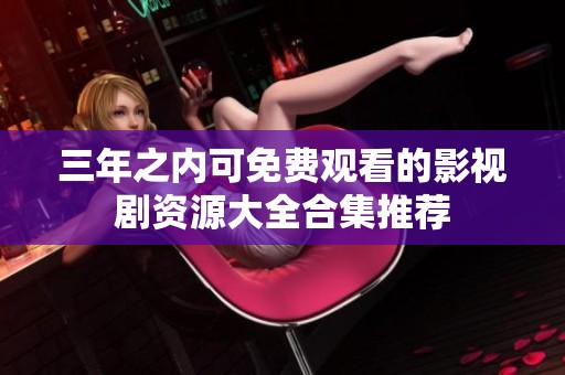 三年之内可免费观看的影视剧资源大全合集推荐