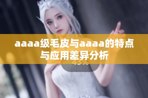 aaaa级毛皮与aaaa的特点与应用差异分析