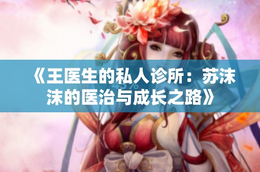 《王医生的私人诊所：苏沫沫的医治与成长之路》