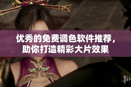 优秀的免费调色软件推荐，助你打造精彩大片效果