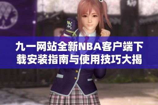 九一网站全新NBA客户端下载安装指南与使用技巧大揭秘