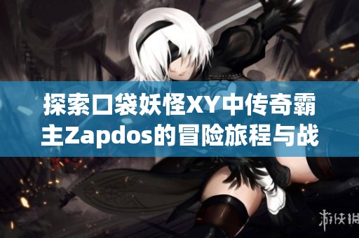 探索口袋妖怪XY中传奇霸主Zapdos的冒险旅程与战斗技巧分析