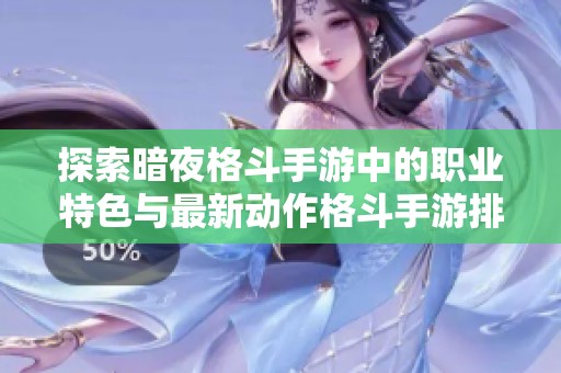 探索暗夜格斗手游中的职业特色与最新动作格斗手游排行榜，开启你的战斗之旅