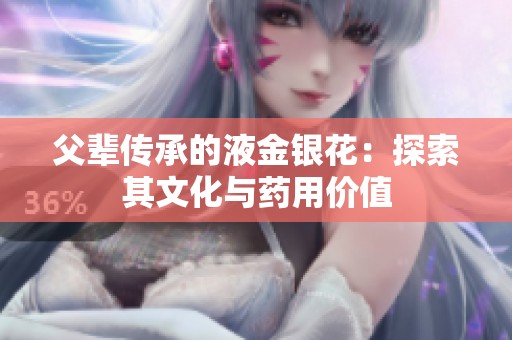 父辈传承的液金银花：探索其文化与药用价值