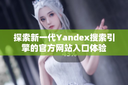探索新一代Yandex搜索引擎的官方网站入口体验