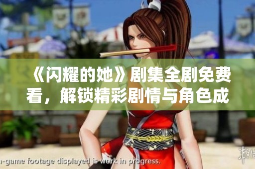 《闪耀的她》剧集全剧免费看，解锁精彩剧情与角色成长