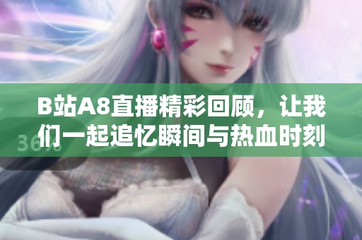 B站A8直播精彩回顾，让我们一起追忆瞬间与热血时刻！
