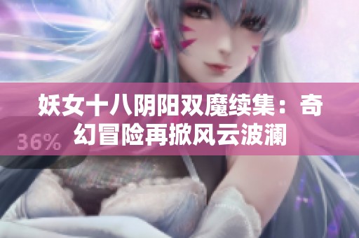 妖女十八阴阳双魔续集：奇幻冒险再掀风云波澜