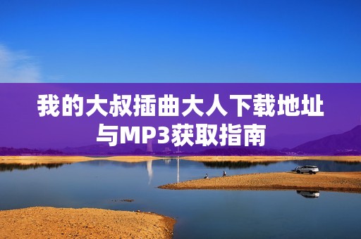 我的大叔插曲大人下载地址与MP3获取指南