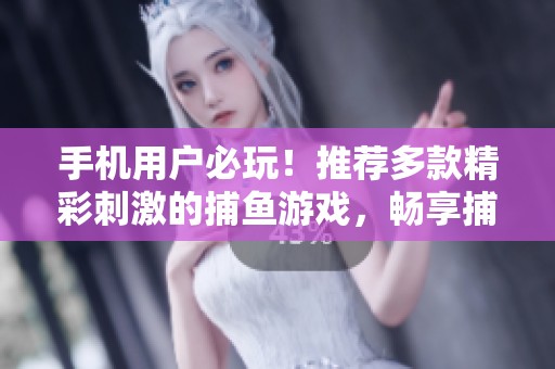 手机用户必玩！推荐多款精彩刺激的捕鱼游戏，畅享捕鱼乐趣尽在绿色资源网