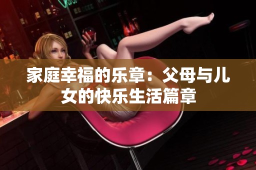 家庭幸福的乐章：父母与儿女的快乐生活篇章
