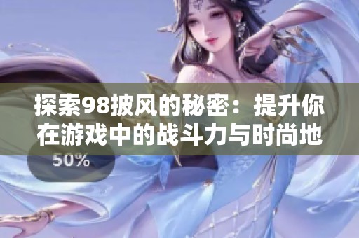 探索98披风的秘密：提升你在游戏中的战斗力与时尚地位，成就双重魅力