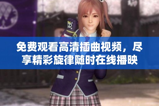 免费观看高清插曲视频，尽享精彩旋律随时在线播映