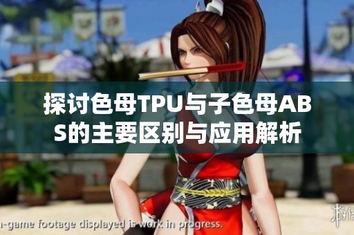 探讨色母TPU与子色母ABS的主要区别与应用解析