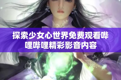 探索少女心世界免费观看哔哩哔哩精彩影音内容