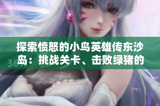 探索愤怒的小鸟英雄传东沙岛：挑战关卡、击败绿猪的全攻略秘籍