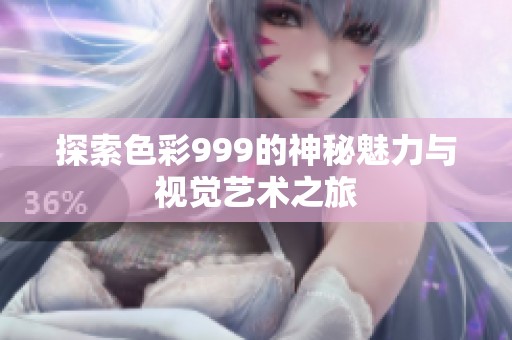 探索色彩999的神秘魅力与视觉艺术之旅