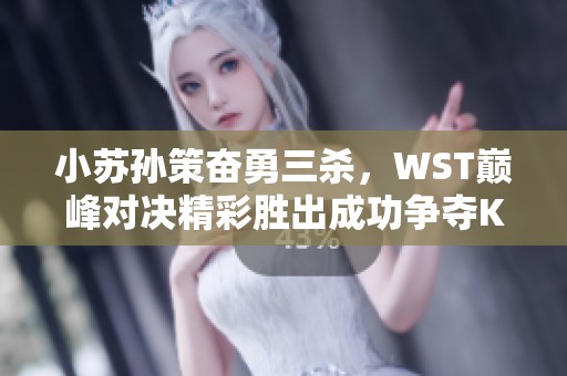 小苏孙策奋勇三杀，WST巅峰对决精彩胜出成功争夺K甲正赛资格