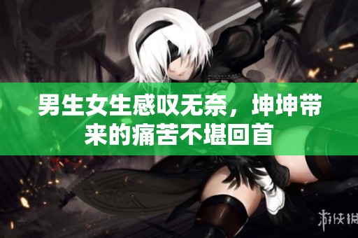男生女生感叹无奈，坤坤带来的痛苦不堪回首