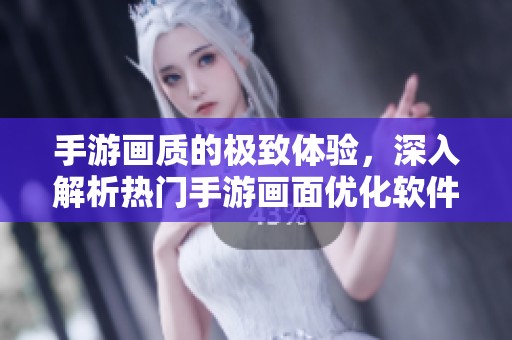 手游画质的极致体验，深入解析热门手游画面优化软件排行榜！