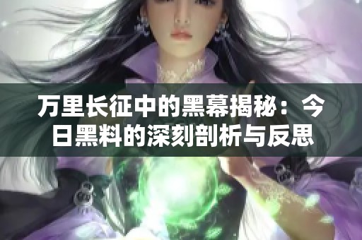 万里长征中的黑幕揭秘：今日黑料的深刻剖析与反思