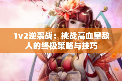 1v2逆袭战：挑战高血量敌人的终极策略与技巧