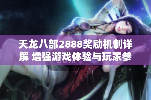 天龙八部2888奖励机制详解 增强游戏体验与玩家参与度的秘密解析