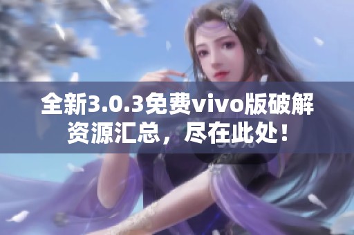 全新3.0.3免费vivo版破解资源汇总，尽在此处！