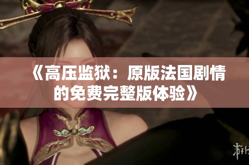 《高压监狱：原版法国剧情的免费完整版体验》